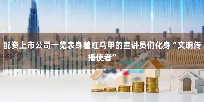 配资上市公司一览表身着红马甲的宣讲员们化身“文明传播使者”