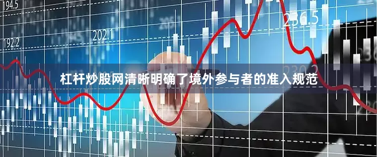 杠杆炒股网清晰明确了境外参与者的准入规范