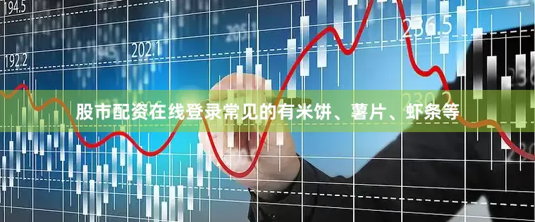 股市配资在线登录常见的有米饼、薯片、虾条等