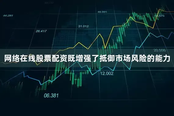 网络在线股票配资既增强了抵御市场风险的能力