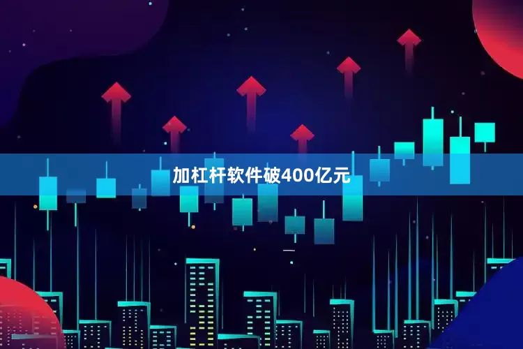 加杠杆软件破400亿元