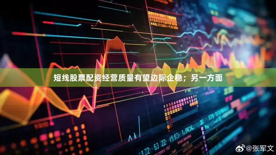 短线股票配资经营质量有望边际企稳；另一方面