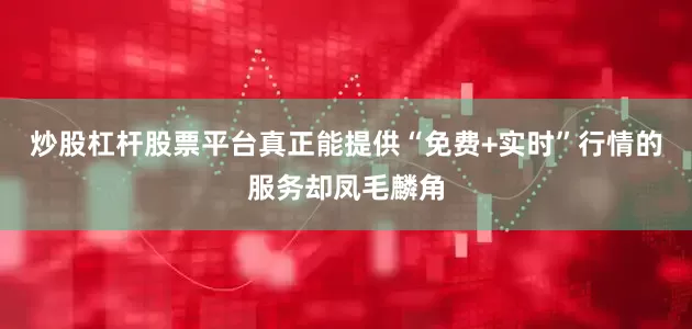 炒股杠杆股票平台真正能提供“免费+实时”行情的服务却凤毛麟角