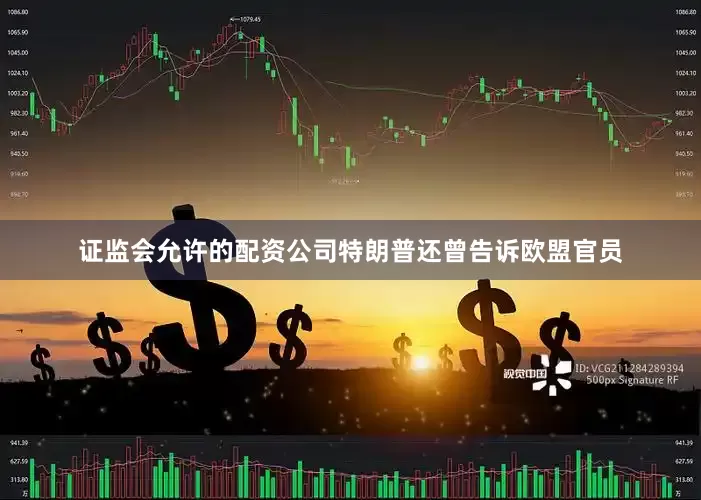 证监会允许的配资公司特朗普还曾告诉欧盟官员