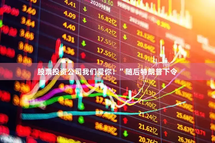 股票投资公司我们爱你！”　　随后特朗普下令