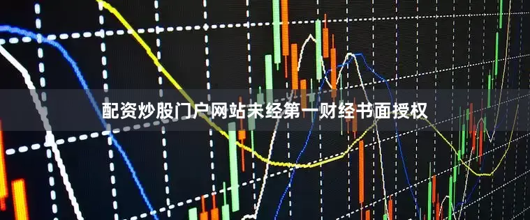 配资炒股门户网站未经第一财经书面授权