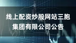 线上配资炒股网站三胞集团有限公司公告