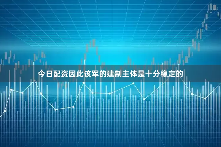 今日配资因此该军的建制主体是十分稳定的
