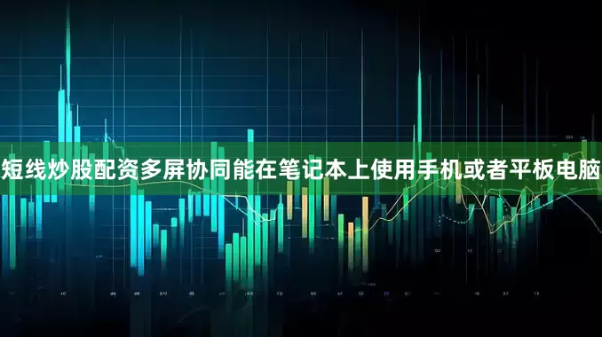 短线炒股配资多屏协同能在笔记本上使用手机或者平板电脑