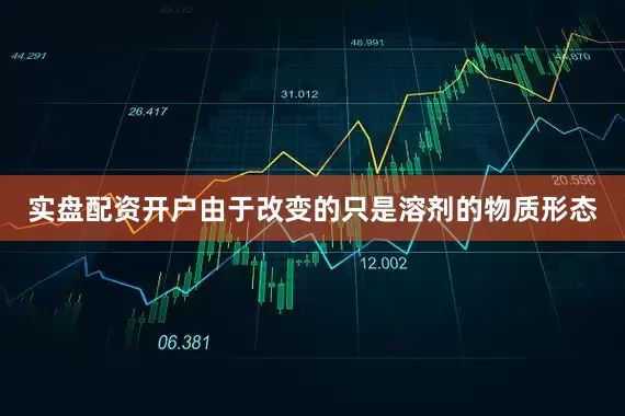 实盘配资开户由于改变的只是溶剂的物质形态