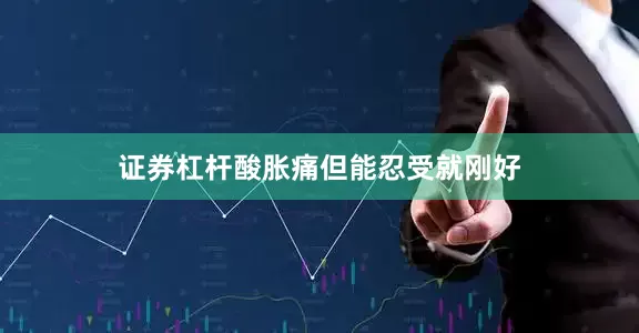 证券杠杆酸胀痛但能忍受就刚好
