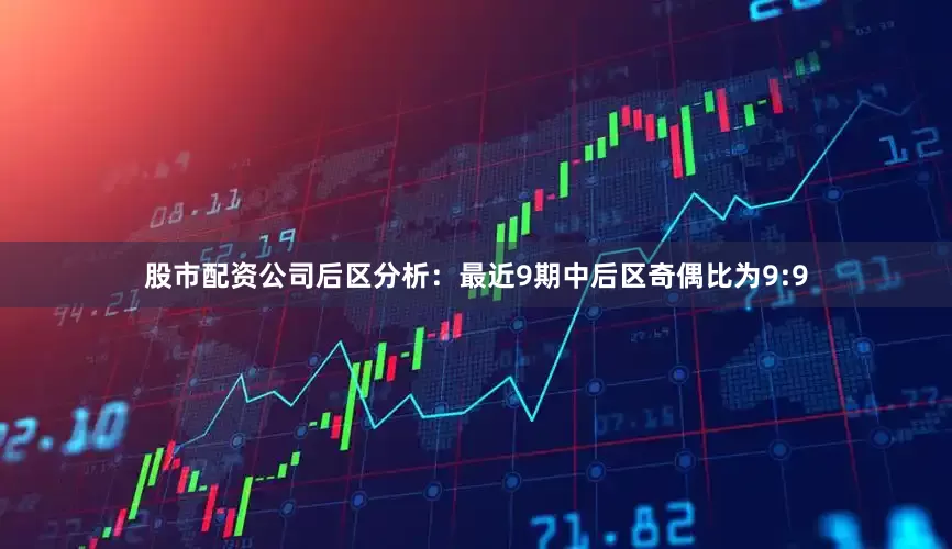 股市配资公司　　后区分析：最近9期中后区奇偶比为9:9