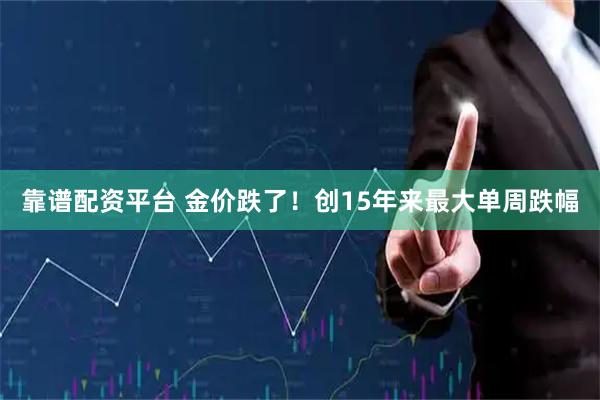靠谱配资平台 金价跌了!创15年来最大单周跌幅