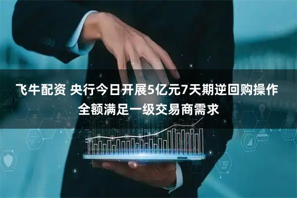 飞牛配资 央行今日开展5亿元7天期逆回购操作 全额满足一级交易商需求