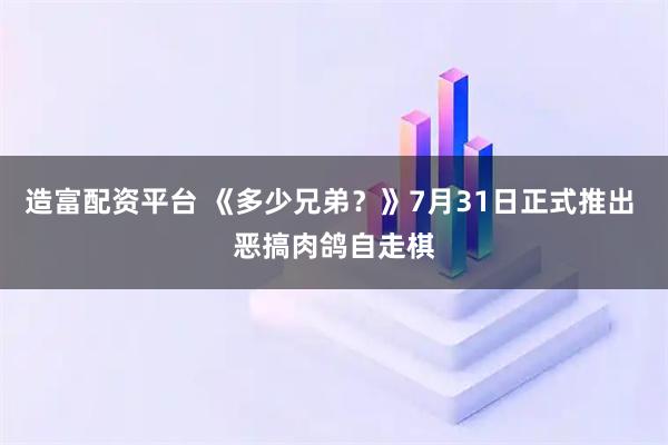 造富配资平台 《多少兄弟？》7月31日正式推出 恶搞肉鸽自走棋