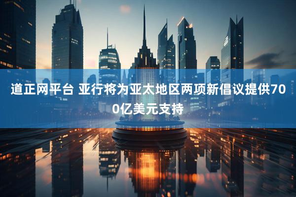 道正网平台 亚行将为亚太地区两项新倡议提供700亿美元支持