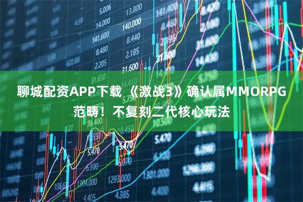 聊城配资APP下载 《激战3》确认属MMORPG范畴！不复刻二代核心玩法