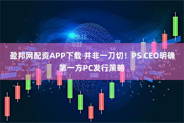 盈邦网配资APP下载 并非一刀切！PS CEO明确第一方PC发行策略