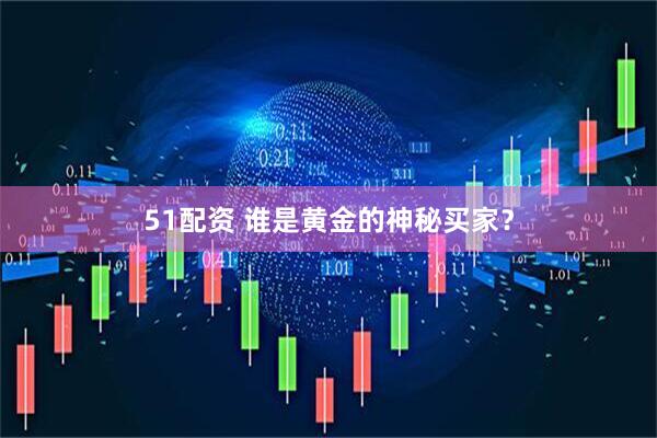 51配资 谁是黄金的神秘买家？