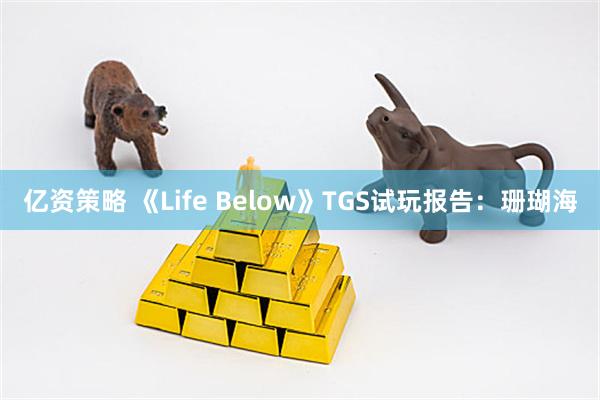 亿资策略 《Life Below》TGS试玩报告：珊瑚海