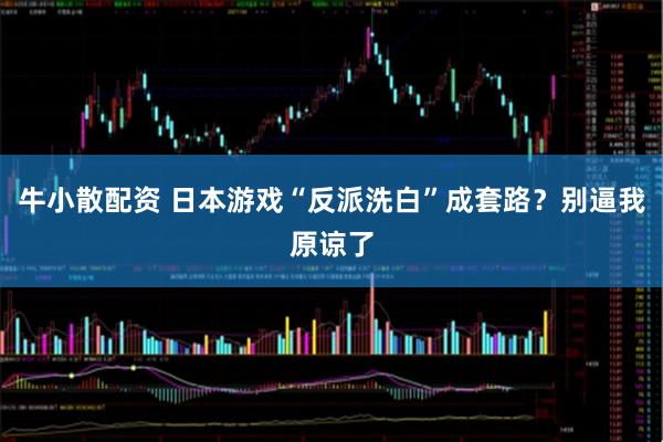 牛小散配资 日本游戏“反派洗白”成套路？别逼我原谅了